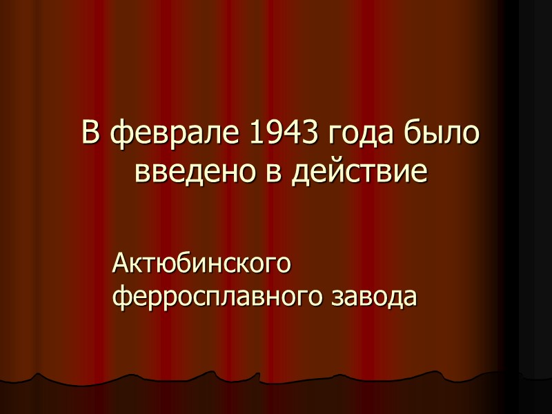 В феврале 1943 года было введено в действие Актюбинского ферросплавного завода